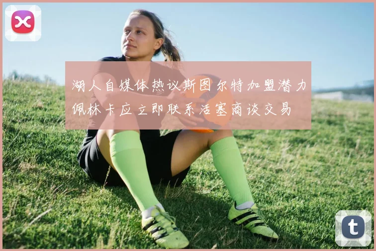 湖人自媒体热议斯图尔特加盟潜力佩林卡应立即联系活塞商谈交易