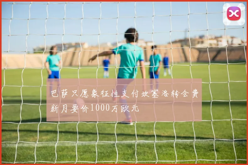 巴萨只愿象征性支付坎塞洛转会费新月要价1000万欧元
