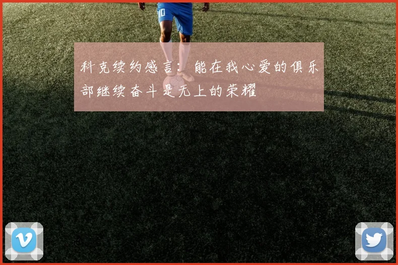 科克续约感言：能在我心爱的俱乐部继续奋斗是无上的荣耀