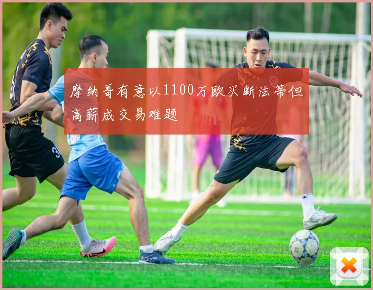 摩纳哥有意以1100万欧买断法蒂但高薪成交易难题