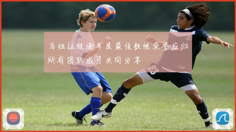 马祖拉致谢年度最佳教练荣誉应归所有团队成员共同分享