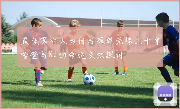 最佳第六人为何与冠军无缘三十年哈登与KJ的命运交织探讨
